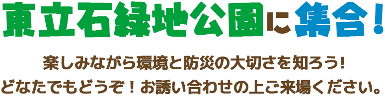 東立石緑地公園に集合！楽しみながら環境と防災の大切さを知ろう！どなたでもどうぞ！お誘い合わせの上ご来場ください。